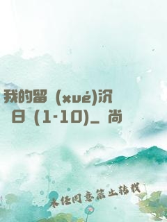 我的留學(xué)沉淪日記(1-10)