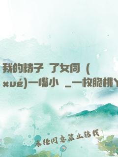 我的精子噴了女同學(xué)一嘴小說