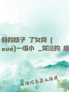 我的精子噴了女同學(xué)一嘴小說