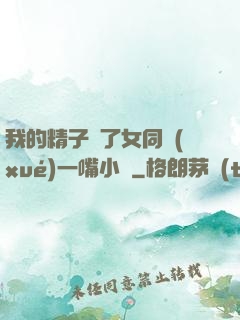 我的精子噴了女同學(xué)一嘴小說