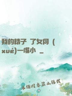 我的精子噴了女同學(xué)一嘴小說