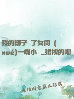 我的精子噴了女同學(xué)一嘴小說