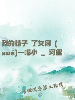 我的精子噴了女同學(xué)一嘴小說