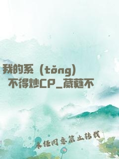 我的系統(tǒng)見不得炒CP