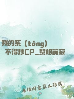 我的系統(tǒng)見不得炒CP