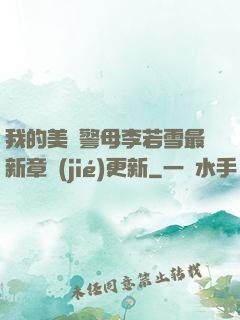 我的美絕警母李若雪最新章節(jié)更新