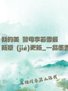 我的美絕警母李若雪最新章節(jié)更新