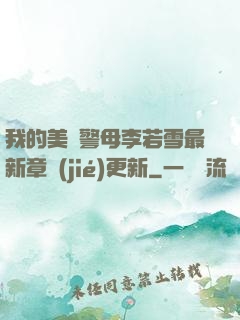 我的美絕警母李若雪最新章節(jié)更新