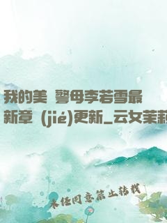 我的美絕警母李若雪最新章節(jié)更新