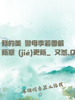 我的美絕警母李若雪最新章節(jié)更新