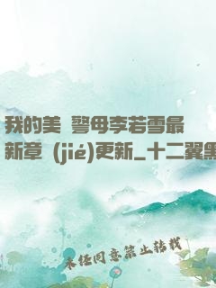 我的美絕警母李若雪最新章節(jié)更新