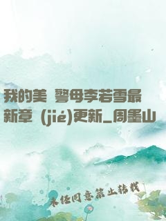 我的美絕警母李若雪最新章節(jié)更新