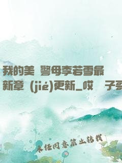 我的美絕警母李若雪最新章節(jié)更新