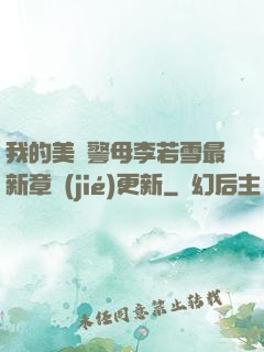 我的美絕警母李若雪最新章節(jié)更新