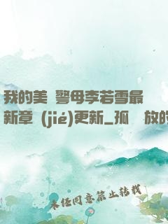 我的美絕警母李若雪最新章節(jié)更新