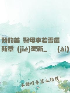我的美絕警母李若雪最新章節(jié)更新