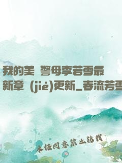 我的美絕警母李若雪最新章節(jié)更新