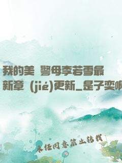 我的美絕警母李若雪最新章節(jié)更新