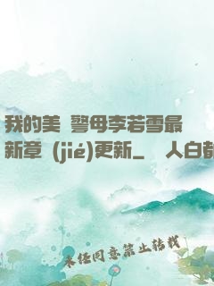 我的美絕警母李若雪最新章節(jié)更新