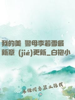 我的美絕警母李若雪最新章節(jié)更新