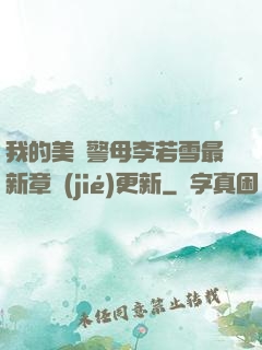 我的美絕警母李若雪最新章節(jié)更新