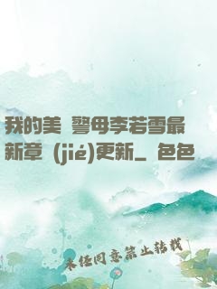 我的美絕警母李若雪最新章節(jié)更新