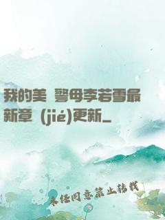 我的美絕警母李若雪最新章節(jié)更新