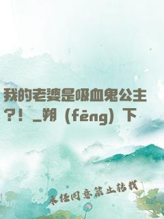 我的老婆是吸血鬼公主？！