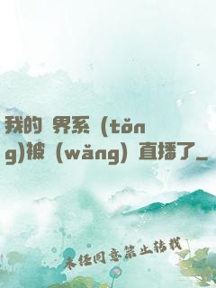 我的萬界系統(tǒng)被網(wǎng)紅直播了