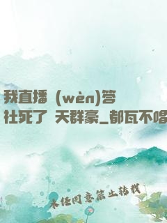 我直播問(wèn)答社死了諸天群豪