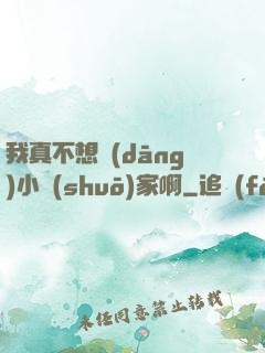 我真不想當(dāng)小說(shuō)家啊