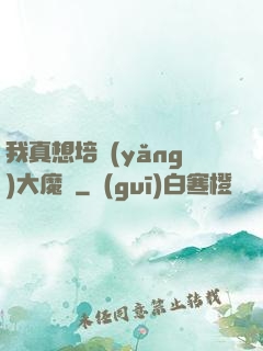 我真想培養(yǎng)大魔頭