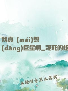 我真沒(méi)想當(dāng)巨星啊