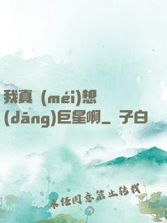 我真沒(méi)想當(dāng)巨星啊