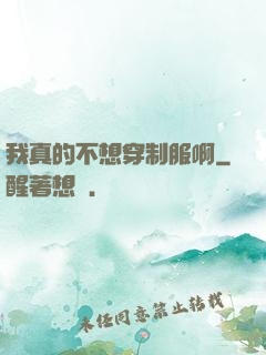 我真的不想穿制服啊