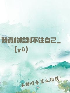 我真的控制不住自己
