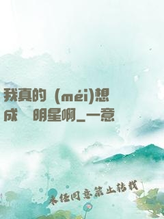我真的沒(méi)想成為帶明星啊
