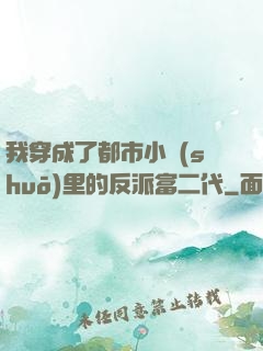 我穿成了都市小說(shuō)里的反派富二代
