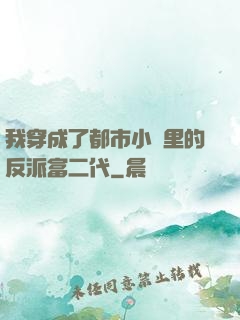 我穿成了都市小說里的反派富二代