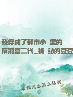 我穿成了都市小說里的反派富二代