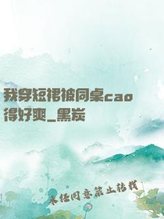 我穿短裙被同桌cao得好爽