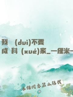我絕對(duì)不要成為科學(xué)家