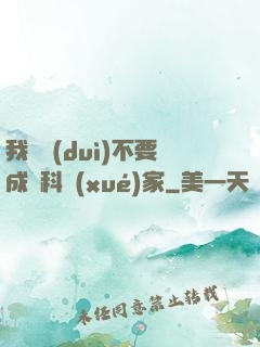 我絕對(duì)不要成為科學(xué)家