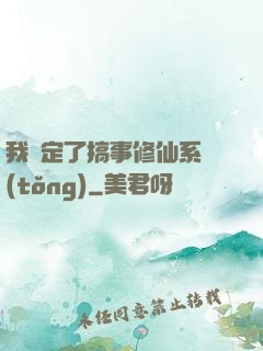我綁定了搞事修仙系統(tǒng)