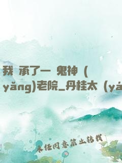 我繼承了一間鬼神養(yǎng)老院