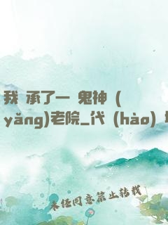 我繼承了一間鬼神養(yǎng)老院