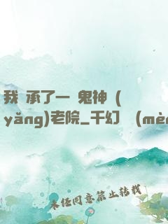 我繼承了一間鬼神養(yǎng)老院