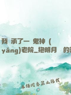 我繼承了一間鬼神養(yǎng)老院