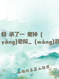 我繼承了一間鬼神養(yǎng)老院