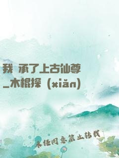 我繼承了上古仙尊記憶